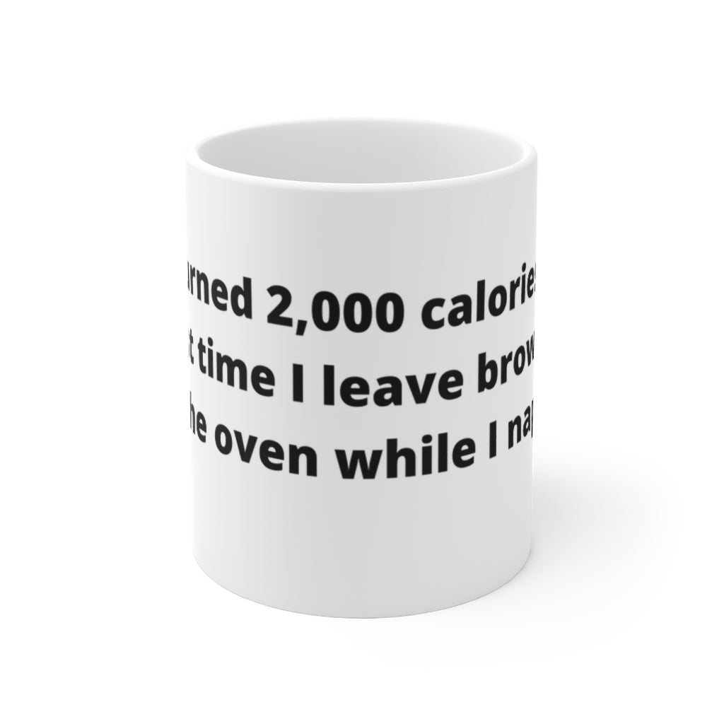 "I Just burned 2,000 calories. That’s the last time I leave brownies in the oven while I nap." white mug